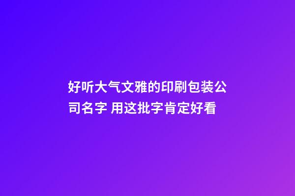 好听大气文雅的印刷包装公司名字 用这批字肯定好看-第1张-公司起名-玄机派